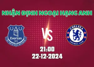 Nhận định bóng đá Everton vs Chelsea 21h00 ngày 22/12/2024